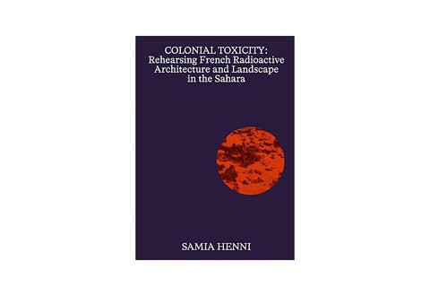 Colonial Toxicity: Rehearsing French Radioactive Architecture and Landscape in the Sahara