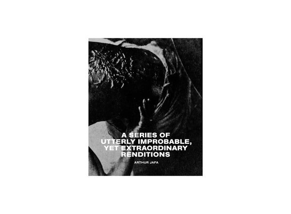 Arthur Jafa - A Series of Utterly Improbable, Yet Extraordinary Renditions